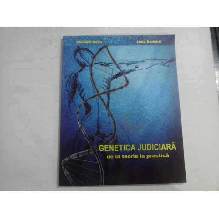 GENETICA JUDICIARA  -  DE LA TEORIE LA PRACTICA  -  VLADIMIR BELIS, LIGIA BARBARII